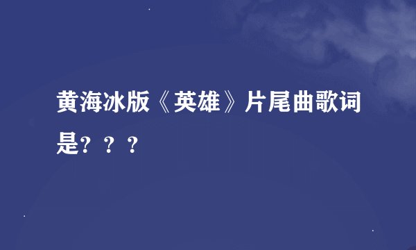 黄海冰版《英雄》片尾曲歌词是？？？