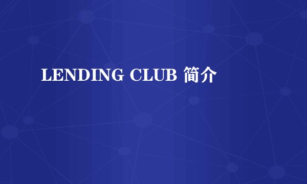 LENDING CLUB 简介