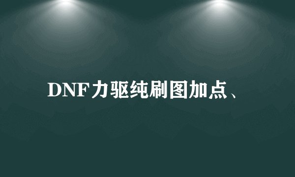 DNF力驱纯刷图加点、