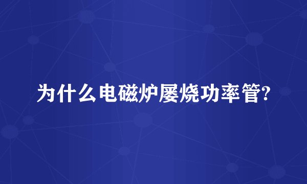 为什么电磁炉屡烧功率管?