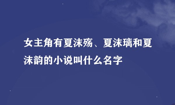 女主角有夏沫殇、夏沫璃和夏沫韵的小说叫什么名字
