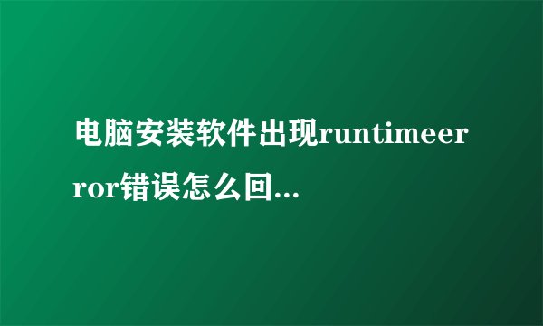 电脑安装软件出现runtimeerror错误怎么回事|电脑出现runtimeerror错误提示的处理方法
