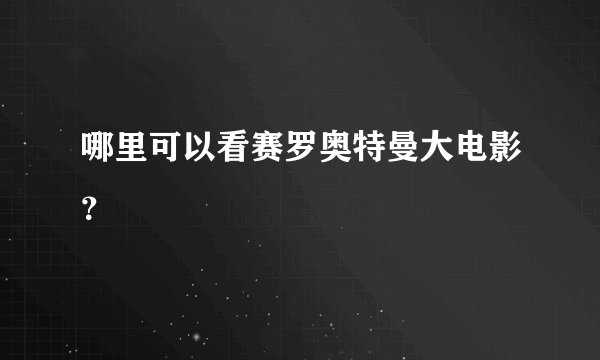 哪里可以看赛罗奥特曼大电影？
