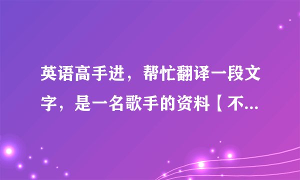 英语高手进，帮忙翻译一段文字，是一名歌手的资料【不要网站翻译的】