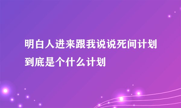 明白人进来跟我说说死间计划到底是个什么计划