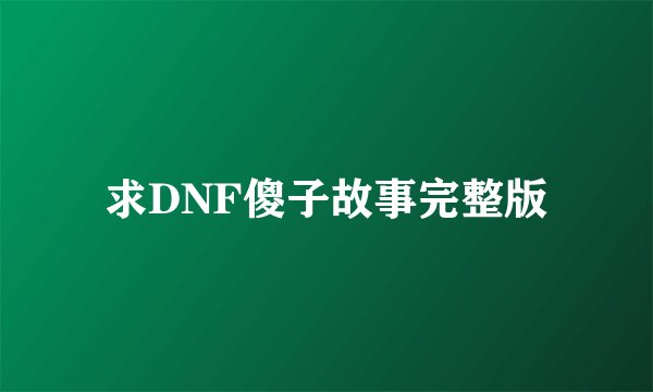 求DNF傻子故事完整版