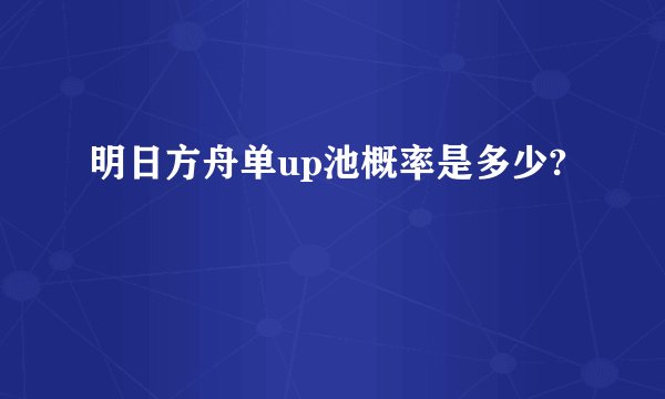明日方舟单up池概率是多少?