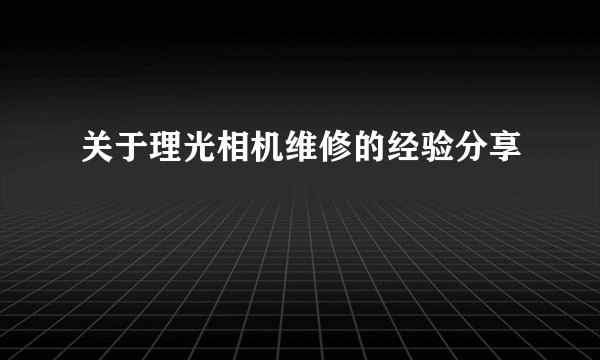 关于理光相机维修的经验分享