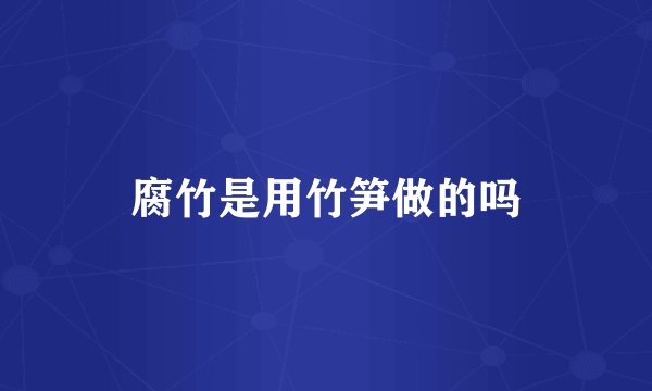 腐竹是用竹笋做的吗