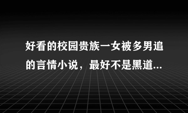 好看的校园贵族一女被多男追的言情小说，最好不是黑道，女的最好和男主有婚约，女的最好还是平民！