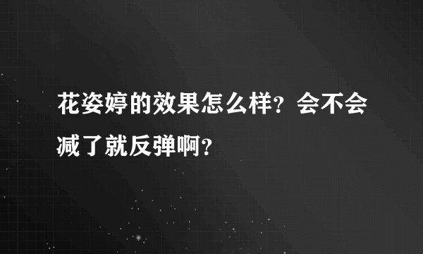花姿婷的效果怎么样？会不会减了就反弹啊？