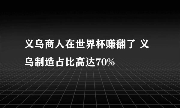 义乌商人在世界杯赚翻了 义乌制造占比高达70%