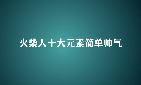 火柴人十大元素简单帅气