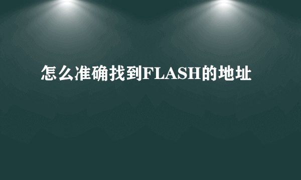 怎么准确找到FLASH的地址