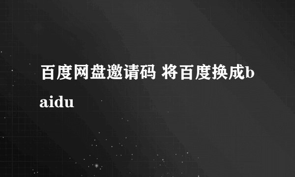 百度网盘邀请码 将百度换成baidu
