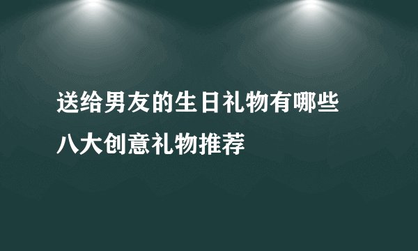送给男友的生日礼物有哪些 八大创意礼物推荐