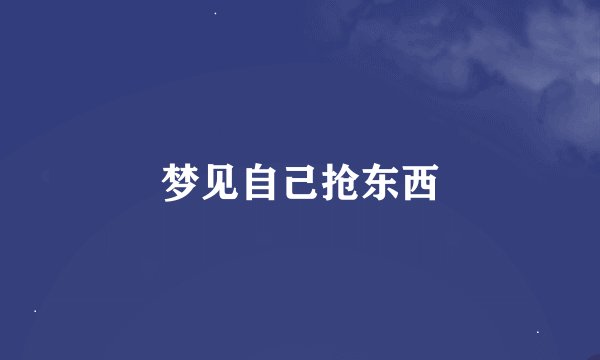 梦见自己抢东西