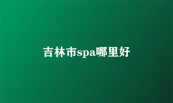吉林市spa哪里好