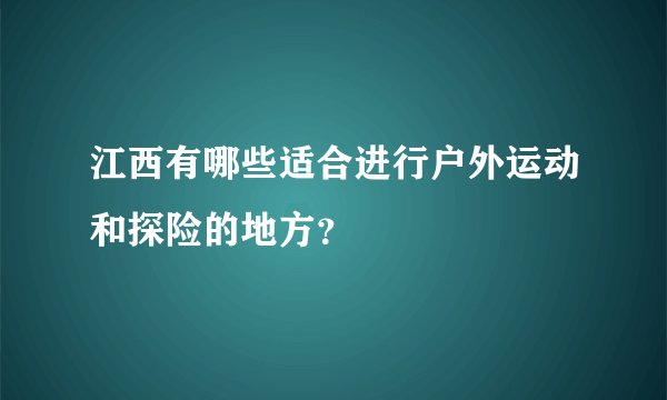 江西有哪些适合进行户外运动和探险的地方？