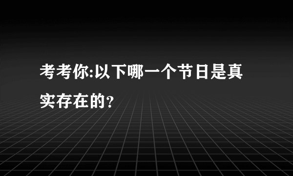 考考你:以下哪一个节日是真实存在的？