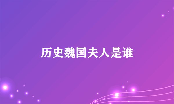 历史魏国夫人是谁