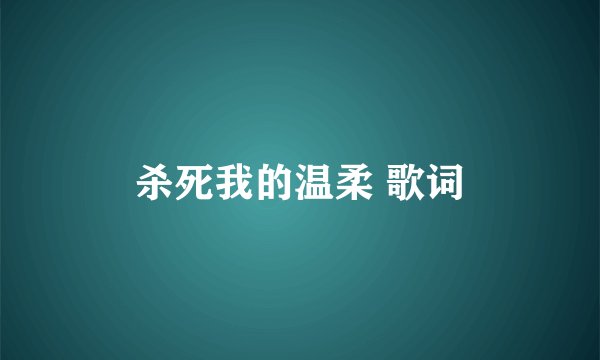 杀死我的温柔 歌词