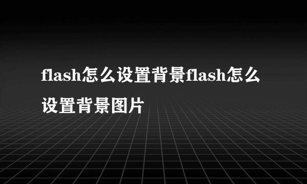flash怎么设置背景flash怎么设置背景图片