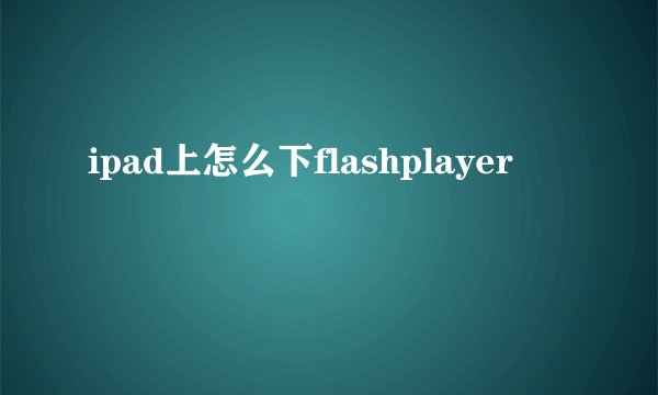 ipad上怎么下flashplayer