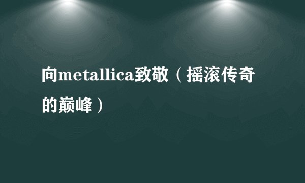 向metallica致敬（摇滚传奇的巅峰）