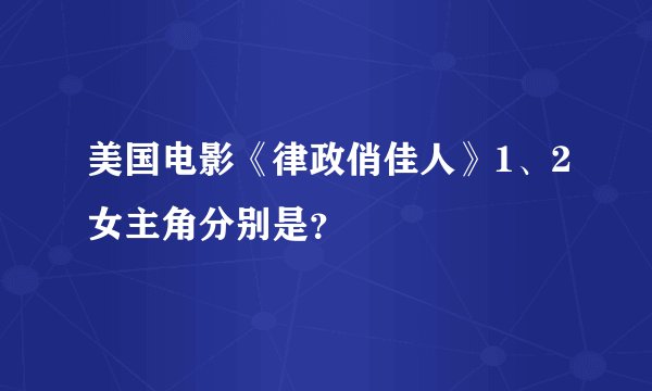 美国电影《律政俏佳人》1、2女主角分别是？