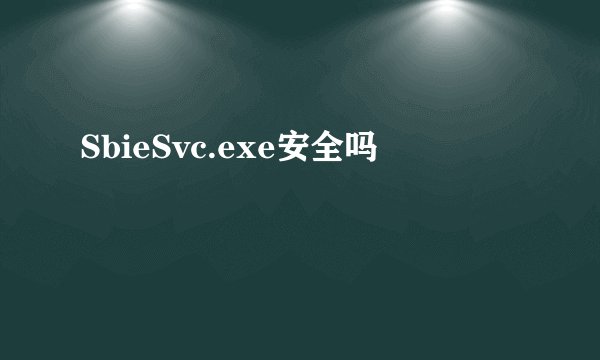 SbieSvc.exe安全吗