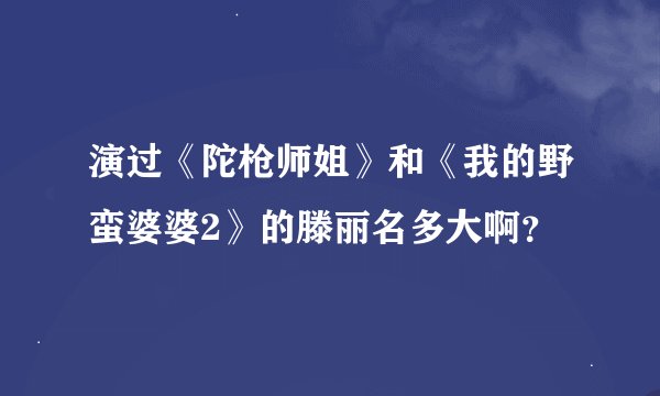 演过《陀枪师姐》和《我的野蛮婆婆2》的滕丽名多大啊？