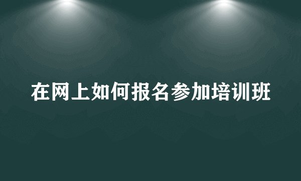 在网上如何报名参加培训班