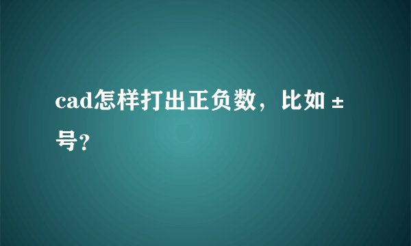 cad怎样打出正负数,比如±号?