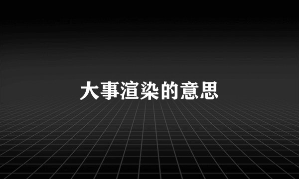 大事渲染的意思