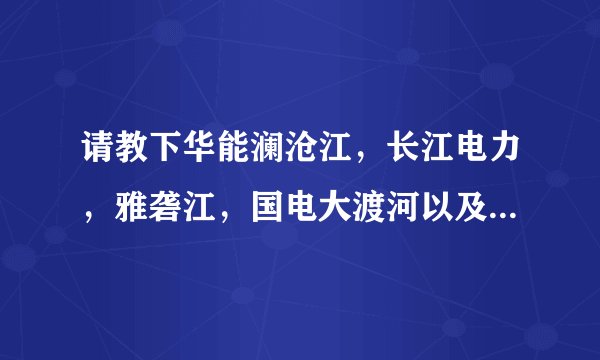 请教下华能澜沧江，长江电力，雅砻江，国电大渡河以及类似的这些单位待遇都怎么样，哪个好一点。