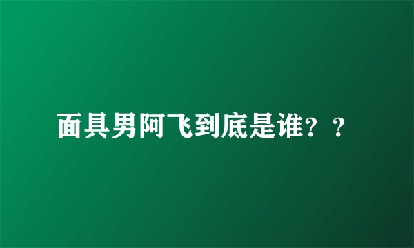 面具男阿飞到底是谁??