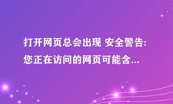 打开网页总会出现 安全警告:您正在访问的网页可能含有病毒或木马程序...