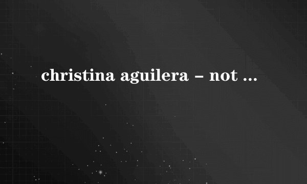 christina aguilera - not myself tonight 中英文歌词