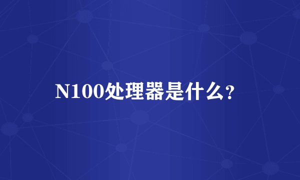 N100处理器是什么？