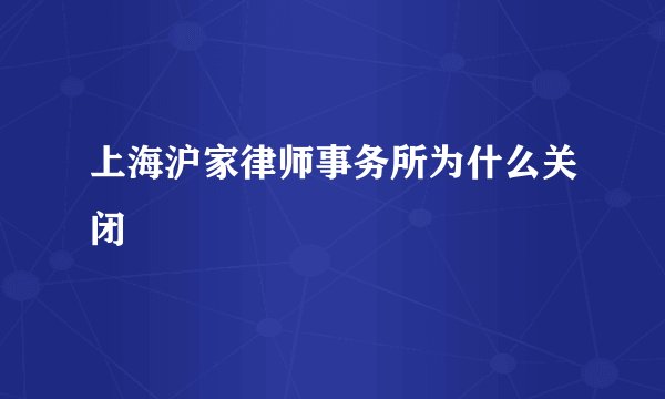 上海沪家律师事务所为什么关闭