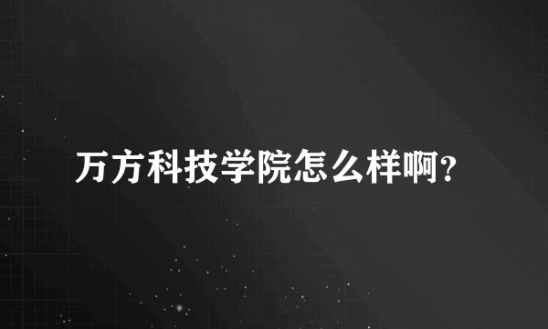 万方科技学院怎么样啊？