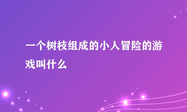 一个树枝组成的小人冒险的游戏叫什么