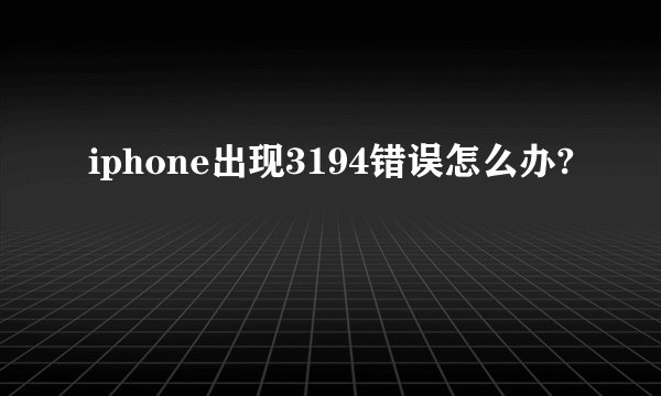 iphone出现3194错误怎么办?