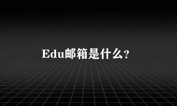 Edu邮箱是什么？