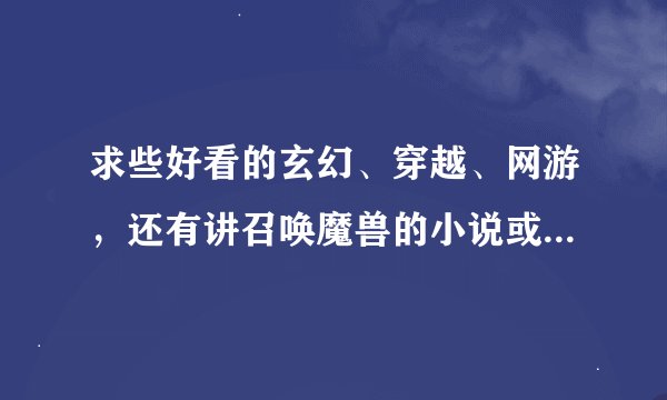 求些好看的玄幻、穿越、网游，还有讲召唤魔兽的小说或者召唤别的，不要召唤出来女的然后推到的！