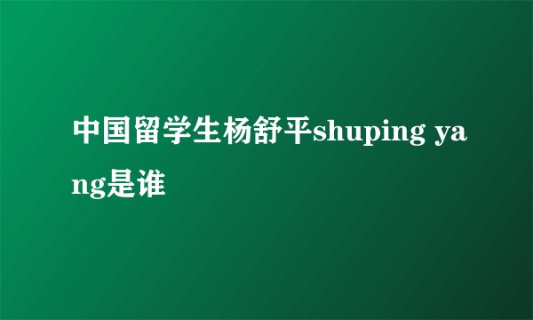 中国留学生杨舒平shuping yang是谁