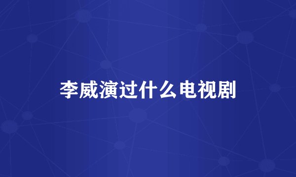 李威演过什么电视剧