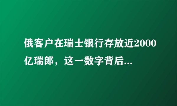 俄客户在瑞士银行存放近2000亿瑞郎，这一数字背后说明了什么？