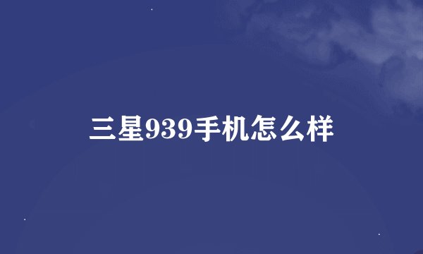 三星939手机怎么样